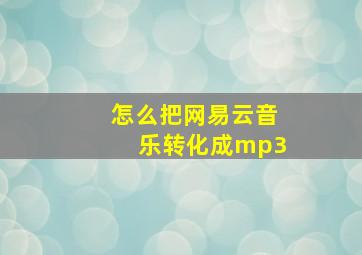 怎么把网易云音乐转化成mp3