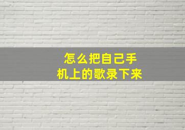 怎么把自己手机上的歌录下来