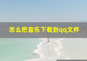 怎么把音乐下载到qq文件