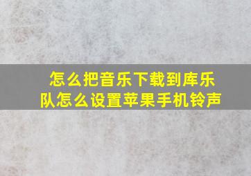 怎么把音乐下载到库乐队怎么设置苹果手机铃声