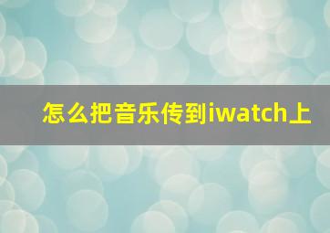 怎么把音乐传到iwatch上