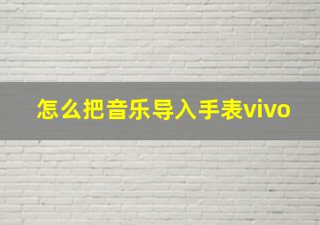 怎么把音乐导入手表vivo