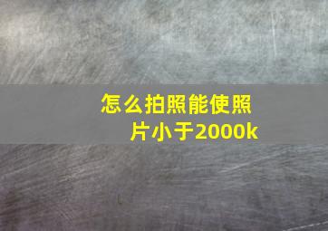 怎么拍照能使照片小于2000k