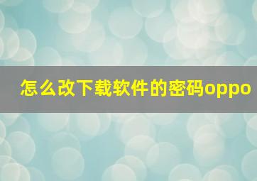 怎么改下载软件的密码oppo