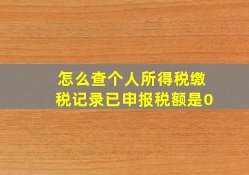 怎么查个人所得税缴税记录已申报税额是0