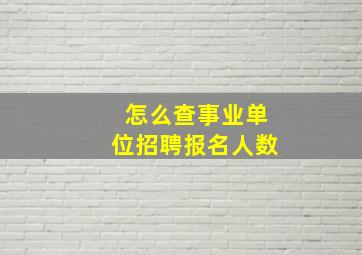 怎么查事业单位招聘报名人数