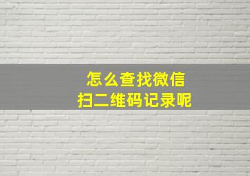 怎么查找微信扫二维码记录呢