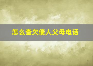 怎么查欠债人父母电话