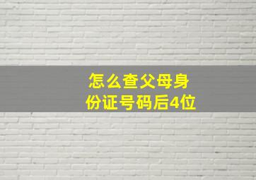 怎么查父母身份证号码后4位