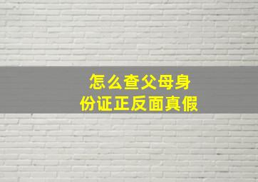 怎么查父母身份证正反面真假