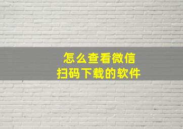 怎么查看微信扫码下载的软件