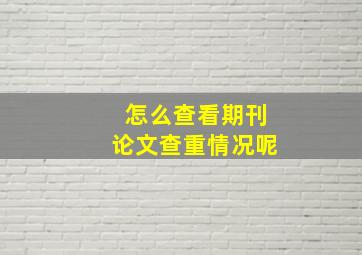 怎么查看期刊论文查重情况呢