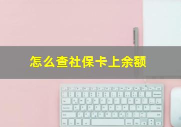 怎么查社保卡上余额