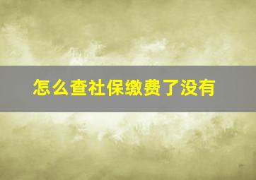 怎么查社保缴费了没有