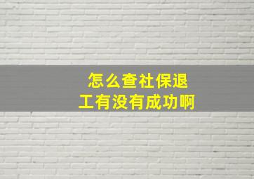 怎么查社保退工有没有成功啊