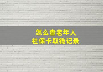 怎么查老年人社保卡取钱记录