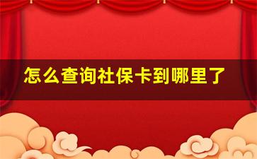 怎么查询社保卡到哪里了