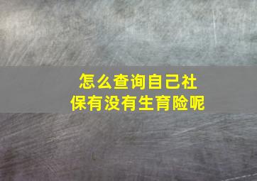 怎么查询自己社保有没有生育险呢