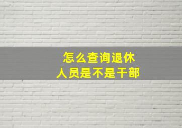 怎么查询退休人员是不是干部