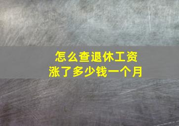 怎么查退休工资涨了多少钱一个月