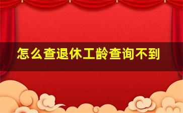 怎么查退休工龄查询不到