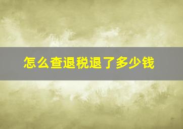 怎么查退税退了多少钱