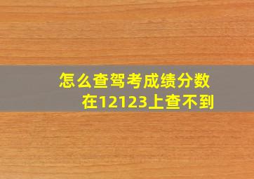 怎么查驾考成绩分数在12123上查不到