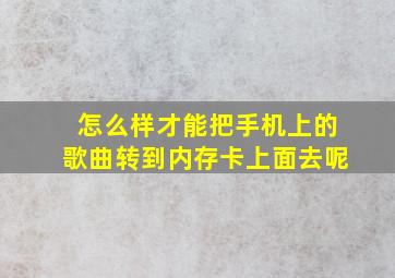 怎么样才能把手机上的歌曲转到内存卡上面去呢