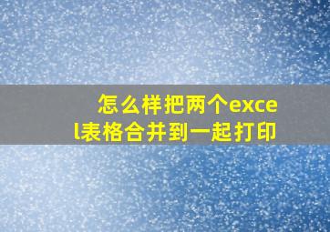 怎么样把两个excel表格合并到一起打印