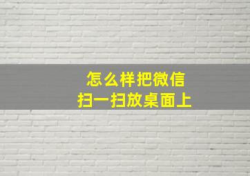 怎么样把微信扫一扫放桌面上