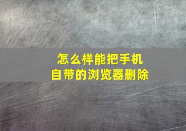 怎么样能把手机自带的浏览器删除