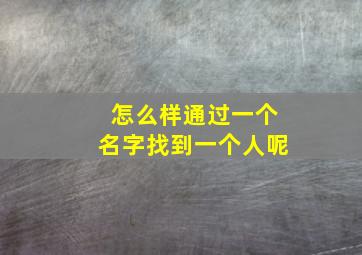 怎么样通过一个名字找到一个人呢