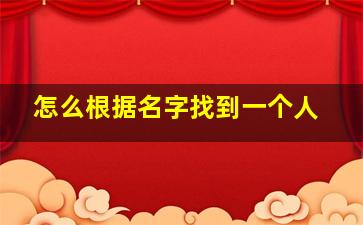 怎么根据名字找到一个人