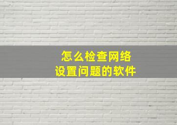 怎么检查网络设置问题的软件