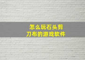 怎么玩石头剪刀布的游戏软件