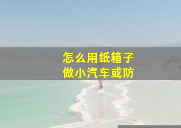 怎么用纸箱子做小汽车或防