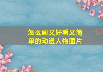 怎么画又好看又简单的动漫人物图片