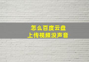 怎么百度云盘上传视频没声音