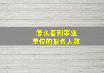 怎么看到事业单位的报名人数