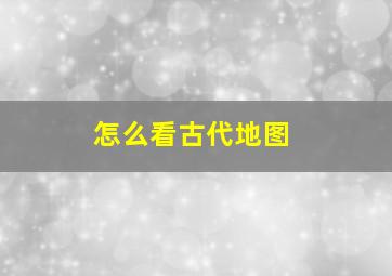 怎么看古代地图