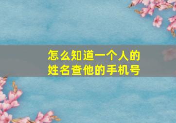 怎么知道一个人的姓名查他的手机号