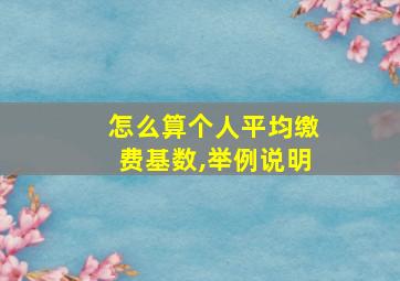 怎么算个人平均缴费基数,举例说明