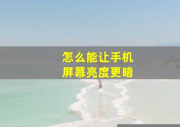 怎么能让手机屏幕亮度更暗