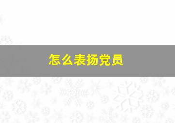 怎么表扬党员