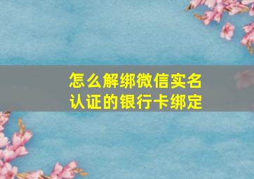 怎么解绑微信实名认证的银行卡绑定