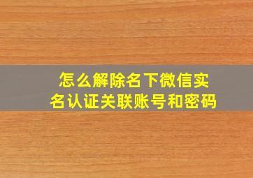 怎么解除名下微信实名认证关联账号和密码