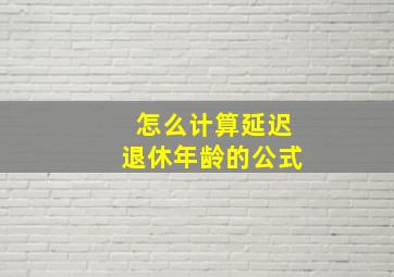 怎么计算延迟退休年龄的公式