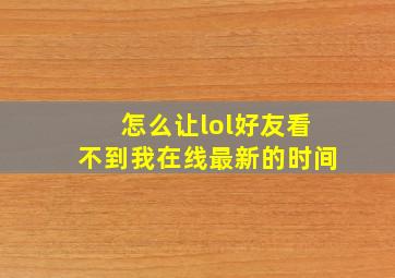 怎么让lol好友看不到我在线最新的时间