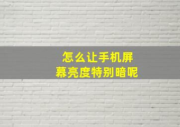 怎么让手机屏幕亮度特别暗呢