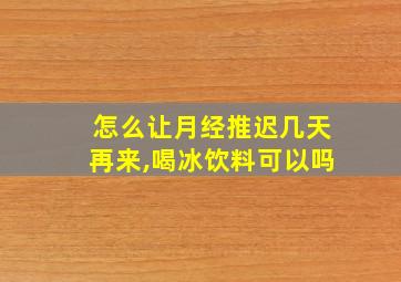 怎么让月经推迟几天再来,喝冰饮料可以吗